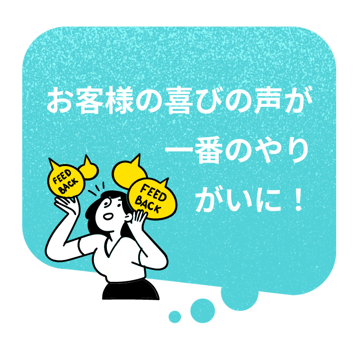 お客様の喜びの声が一番のやりがいに!